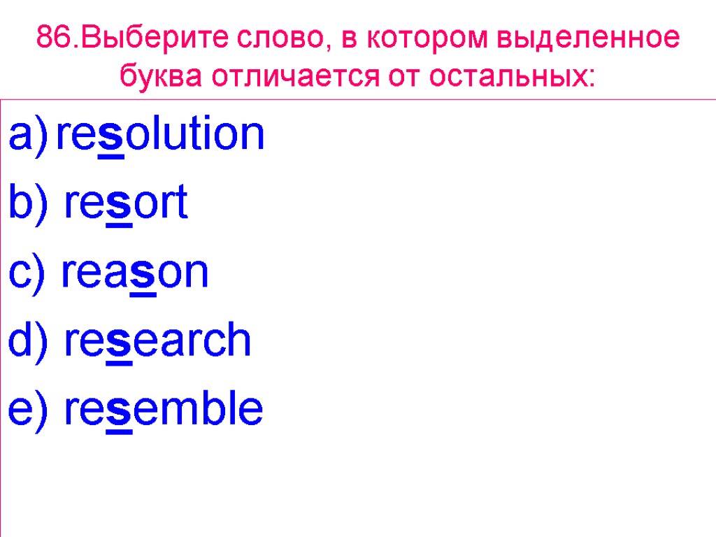 86.Выберите слово, в котором выделенное буквa отличается от остальных: resolution b) resort c) reason